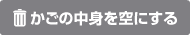 かごの中身を空にする
